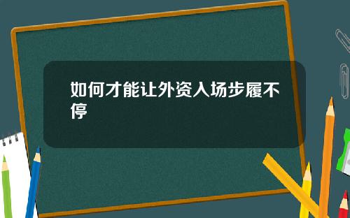 如何才能让外资入场步履不停