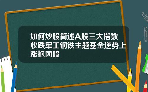 如何炒股简述A股三大指数收跌军工钢铁主题基金逆势上涨抱团股