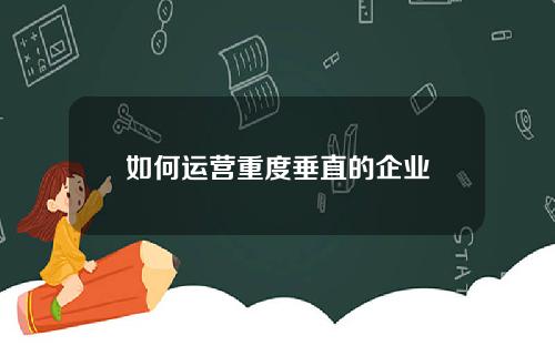 如何运营重度垂直的企业