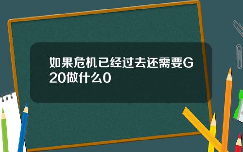 如果危机已经过去还需要G20做什么0