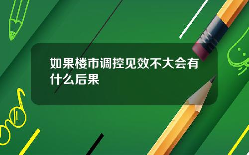 如果楼市调控见效不大会有什么后果