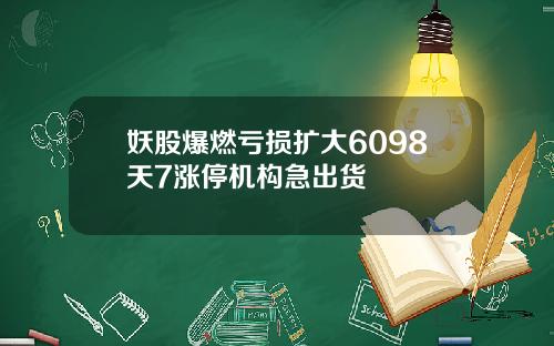妖股爆燃亏损扩大6098天7涨停机构急出货