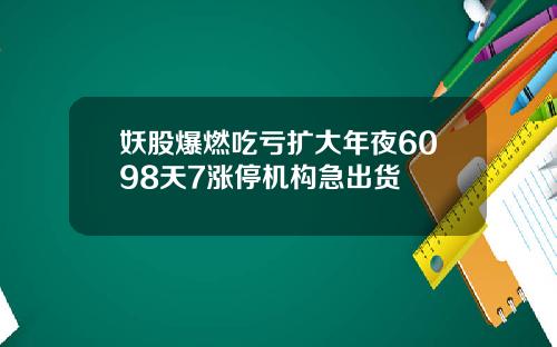 妖股爆燃吃亏扩大年夜6098天7涨停机构急出货