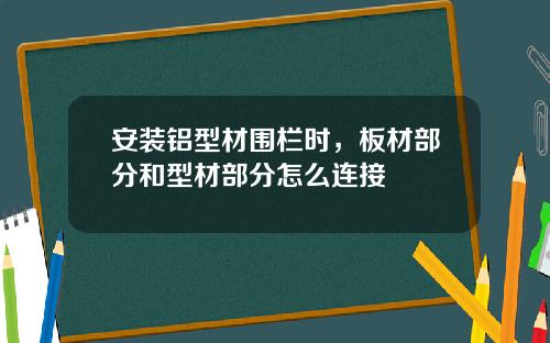 安装铝型材围栏时,板材部分和型材部分怎么连接