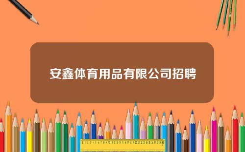 安鑫体育用品有限公司招聘