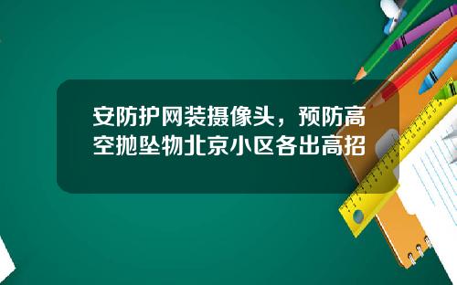 安防护网装摄像头，预防高空抛坠物北京小区各出高招