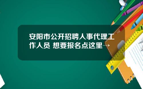 安阳市公开招聘人事代理工作人员 想要报名点这里→
