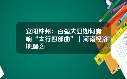 安阳林州:百强大县如何奏响“太行四部曲”丨河南经济地理②