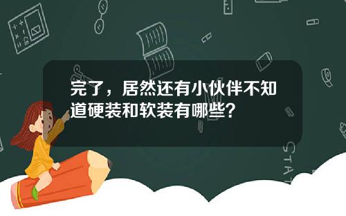 完了,居然还有小伙伴不知道硬装和软装有哪些?