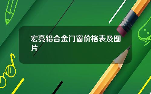宏亮铝合金门窗价格表及图片