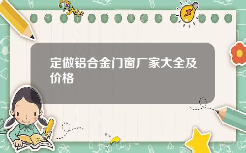 定做铝合金门窗厂家大全及价格