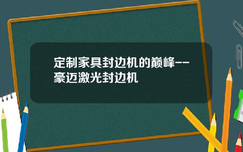 定制家具封边机的巅峰--豪迈激光封边机
