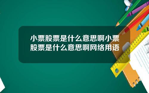 小票股票是什么意思啊小票股票是什么意思啊网络用语