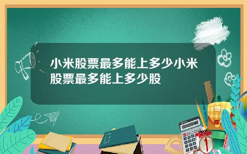 小米股票最多能上多少小米股票最多能上多少股