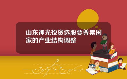 山东神光投资选股要尊崇国家的产业结构调整