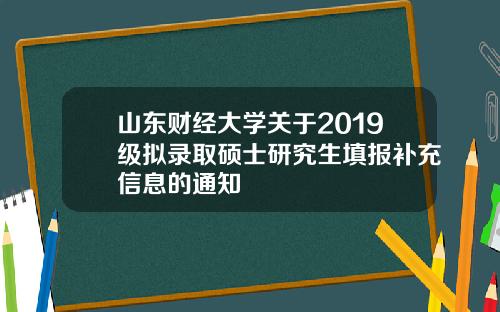 山东财经大学关于2019级拟录取硕士研究生填报补充信息的通知