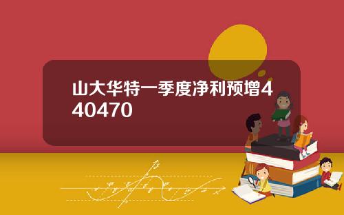 山大华特一季度净利预增440470