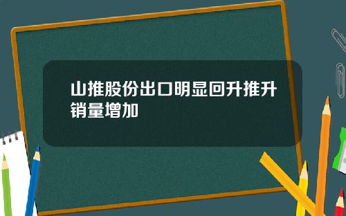 山推股份出口明显回升推升销量增加