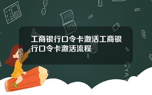 工商银行口令卡激活工商银行口令卡激活流程