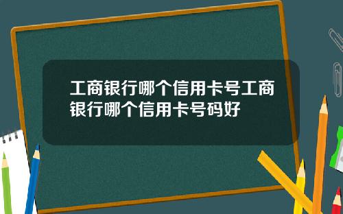 工商银行哪个信用卡号工商银行哪个信用卡号码好