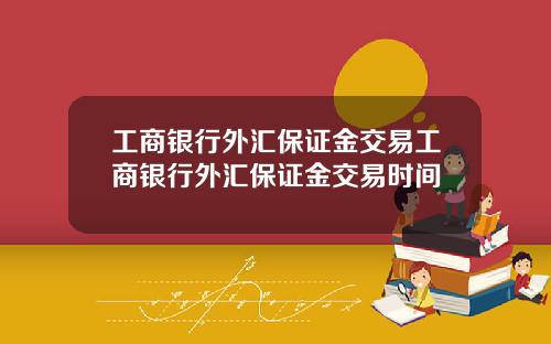 工商银行外汇保证金交易工商银行外汇保证金交易时间