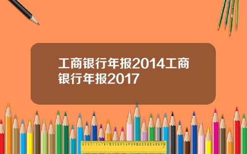 工商银行年报2014工商银行年报2017