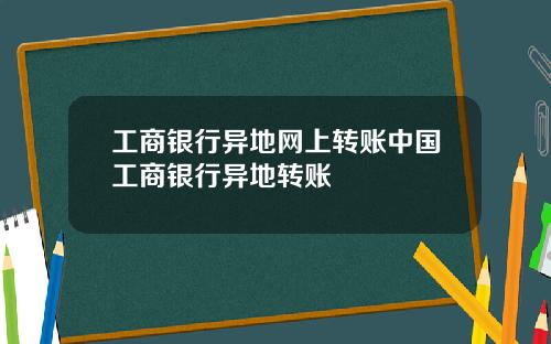 工商银行异地网上转账中国工商银行异地转账