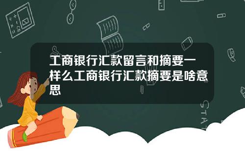 工商银行汇款留言和摘要一样么工商银行汇款摘要是啥意思