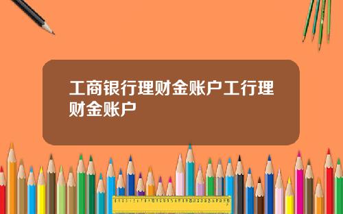 工商银行理财金账户工行理财金账户