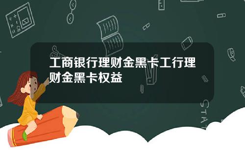 工商银行理财金黑卡工行理财金黑卡权益