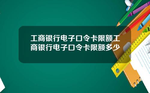 工商银行电子口令卡限额工商银行电子口令卡限额多少