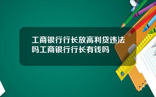 工商银行行长放高利贷违法吗工商银行行长有钱吗