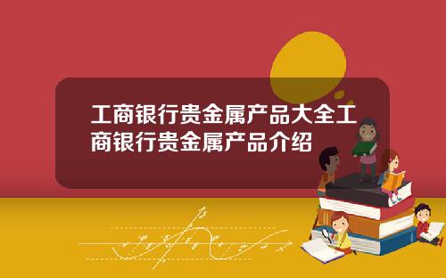 工商银行贵金属产品大全工商银行贵金属产品介绍