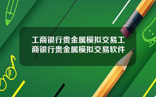 工商银行贵金属模拟交易工商银行贵金属模拟交易软件