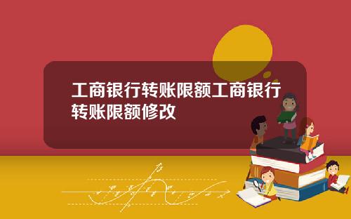 工商银行转账限额工商银行转账限额修改