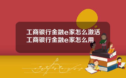 工商银行金融e家怎么激活工商银行金融e家怎么用