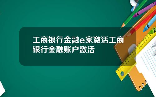 工商银行金融e家激活工商银行金融账户激活