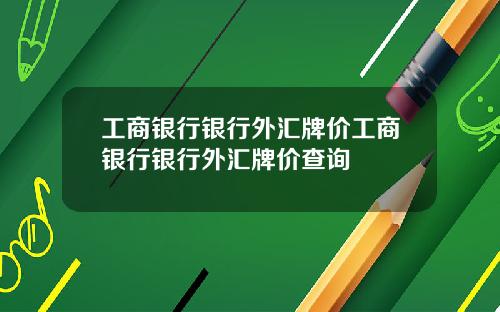 工商银行银行外汇牌价工商银行银行外汇牌价查询