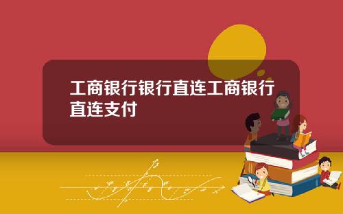 工商银行银行直连工商银行直连支付