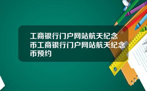 工商银行门户网站航天纪念币工商银行门户网站航天纪念币预约