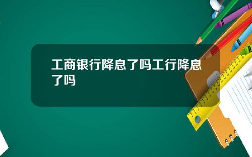 工商银行降息了吗工行降息了吗