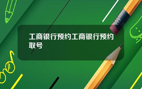 工商银行预约工商银行预约取号