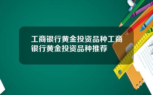 工商银行黄金投资品种工商银行黄金投资品种推荐