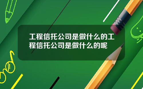工程信托公司是做什么的工程信托公司是做什么的呢