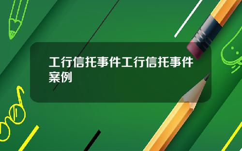 工行信托事件工行信托事件案例