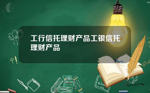 工行信托理财产品工银信托理财产品