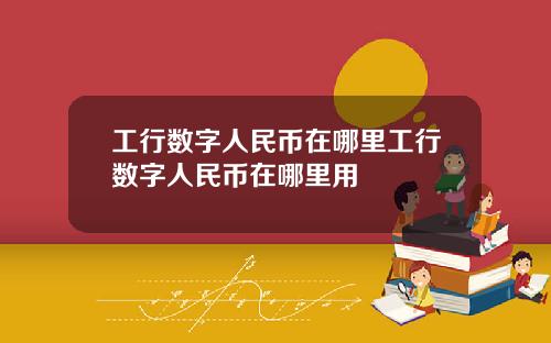 工行数字人民币在哪里工行数字人民币在哪里用