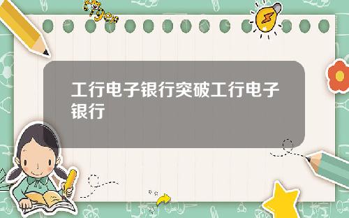 工行电子银行突破工行电子银行