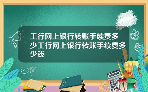 工行网上银行转账手续费多少工行网上银行转账手续费多少钱