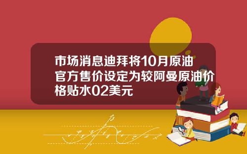 市场消息迪拜将10月原油官方售价设定为较阿曼原油价格贴水02美元